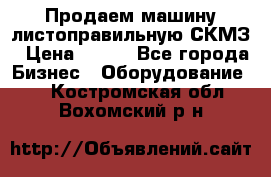 Продаем машину листоправильную СКМЗ › Цена ­ 100 - Все города Бизнес » Оборудование   . Костромская обл.,Вохомский р-н